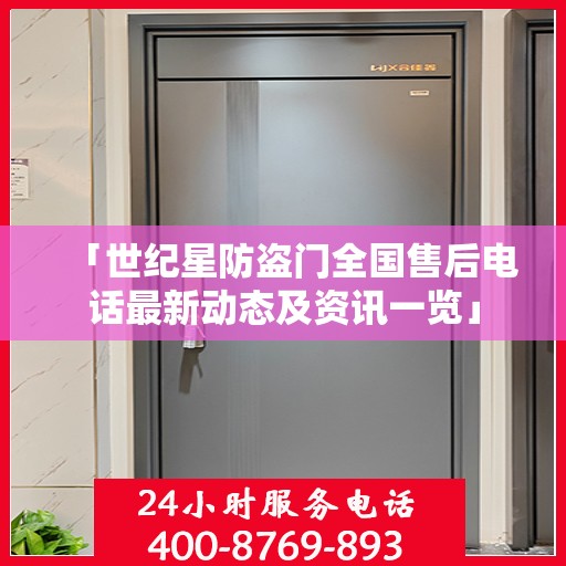 「世纪星防盗门全国售后电话最新动态及资讯一览」