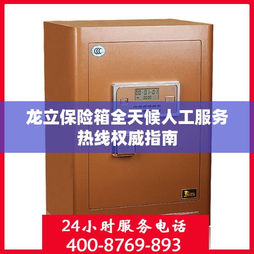 龙立保险箱全天候人工服务热线权威指南