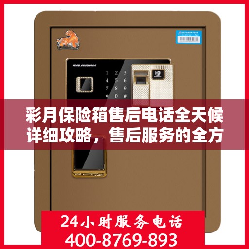 彩月保险箱售后电话全天候详细攻略，售后服务的全方位指南