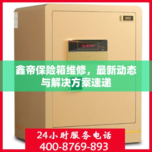 鑫帝保险箱维修，最新动态与解决方案速递