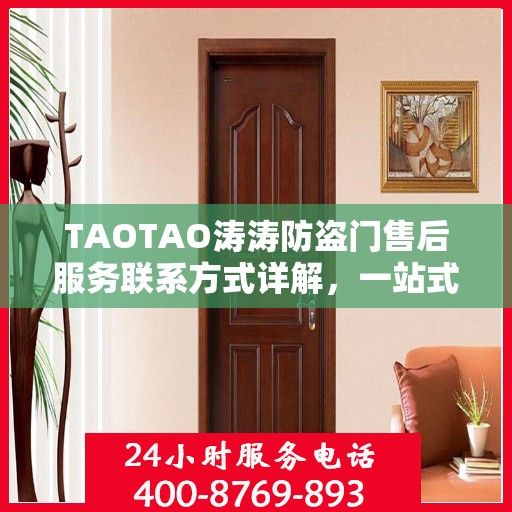 TAOTAO涛涛防盗门售后服务联系方式详解，一站式解决您的疑问。