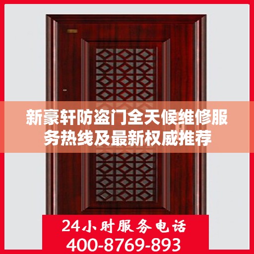 新豪轩防盗门全天候维修服务热线及最新权威推荐