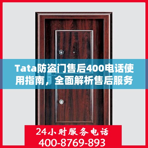 Tata防盗门售后400电话使用指南，全面解析售后服务的详细攻略