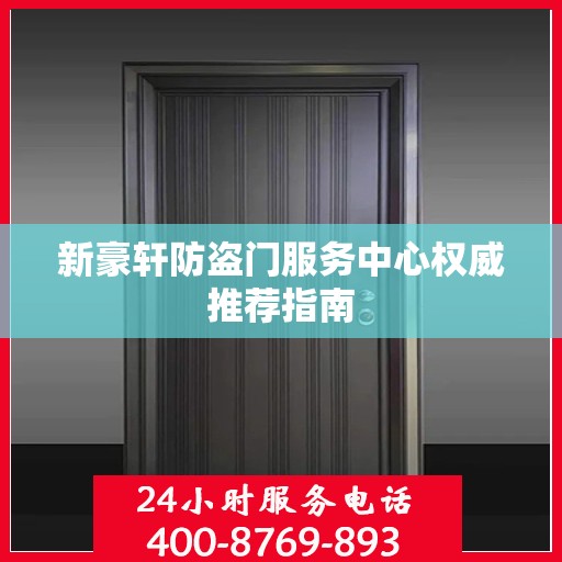 新豪轩防盗门服务中心权威推荐指南