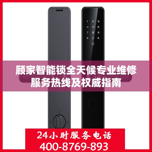 顾家智能锁全天候专业维修服务热线及权威指南