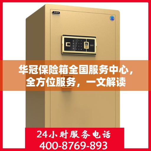 华冠保险箱全国服务中心，全方位服务，一文解读