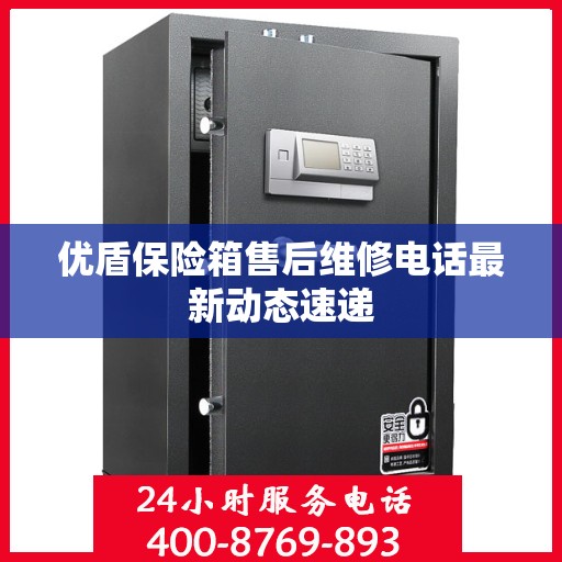 优盾保险箱售后维修电话最新动态速递