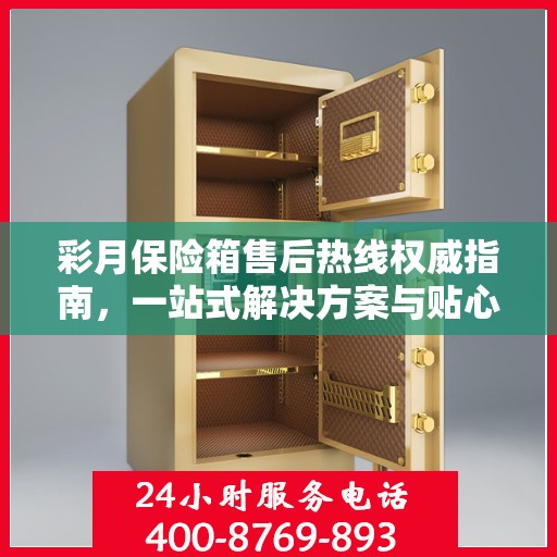 彩月保险箱售后热线权威指南，一站式解决方案与贴心服务