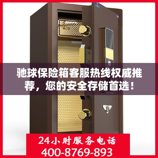 驰球保险箱客服热线权威推荐，您的安全存储首选！