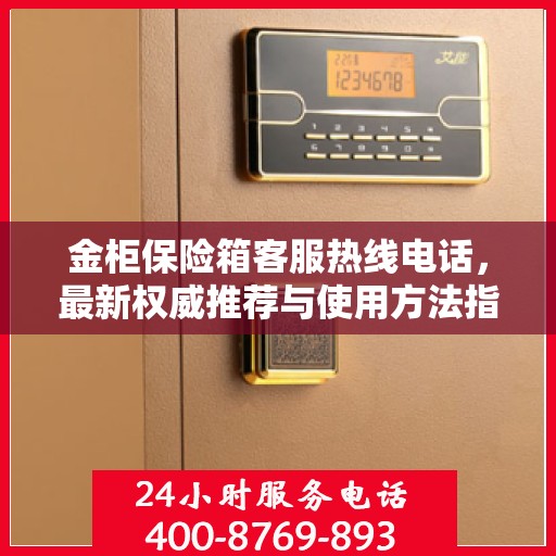 金柜保险箱客服热线电话，最新权威推荐与使用方法指南