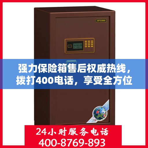 强力保险箱售后权威热线，拨打400电话，享受全方位服务保障！