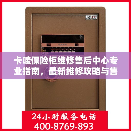 卡唛保险柜维修售后中心专业指南，最新维修攻略与售后保障解析