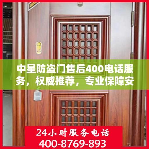 中星防盗门售后400电话服务，权威推荐，专业保障安全之门维修售后支持