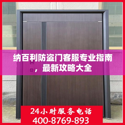 纳百利防盗门客服专业指南，最新攻略大全