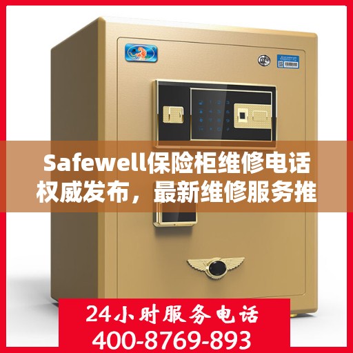 Safewell保险柜维修电话权威发布，最新维修服务推荐热线
