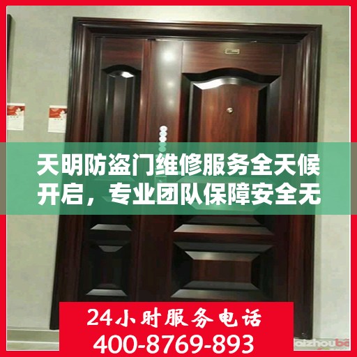 天明防盗门维修服务全天候开启，专业团队保障安全无懈可击