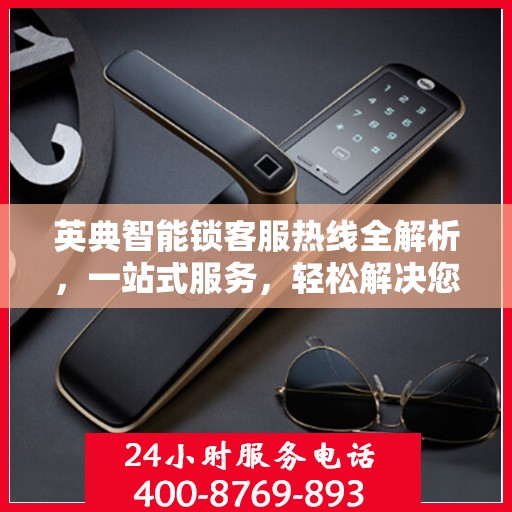 英典智能锁客服热线全解析，一站式服务，轻松解决您的疑问
