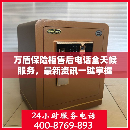 万盾保险柜售后电话全天候服务，最新资讯一键掌握