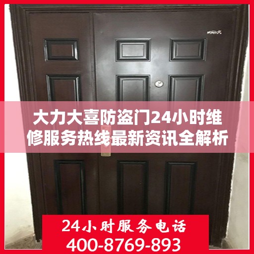 大力大喜防盗门24小时维修服务热线最新资讯全解析