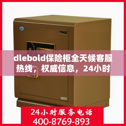 dlebold保险柜全天候客服热线，权威信息，24小时不打烊的服务保障
