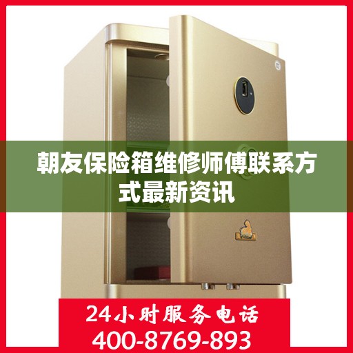 朝友保险箱维修师傅联系方式最新资讯