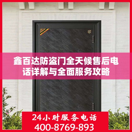 鑫百达防盗门全天候售后电话详解与全面服务攻略