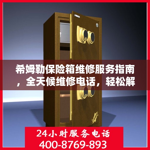 希姆勒保险箱维修服务指南，全天候维修电话，轻松解决您的难题