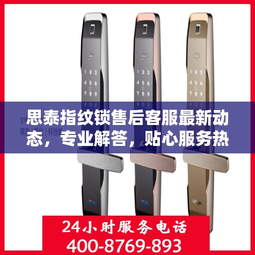 思泰指纹锁售后客服最新动态，专业解答，贴心服务热线更新！