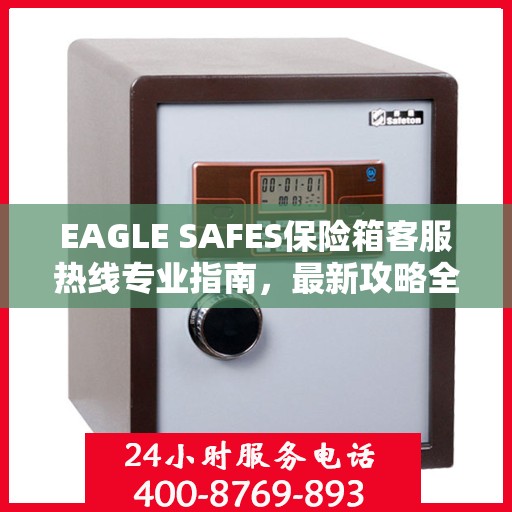 EAGLE SAFES保险箱客服热线专业指南，最新攻略全解析