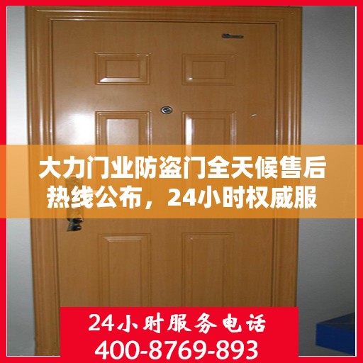 大力门业防盗门全天候售后热线公布，24小时权威服务不打烊