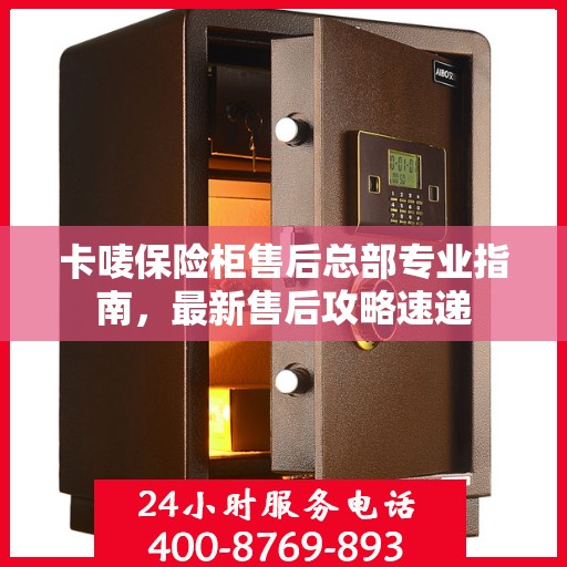 卡唛保险柜售后总部专业指南，最新售后攻略速递