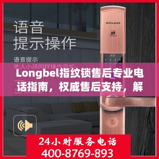 Longbel指纹锁售后专业电话指南，权威售后支持，解决您的锁事无忧！