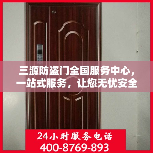 三源防盗门全国服务中心，一站式服务，让您无忧安全守护家园
