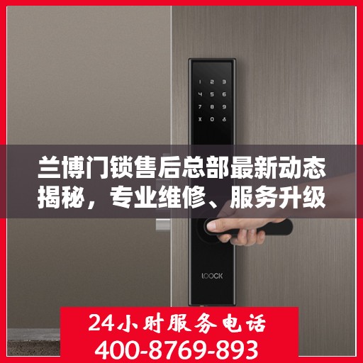 兰博门锁售后总部最新动态揭秘，专业维修、服务升级与顾客满意度持续提升