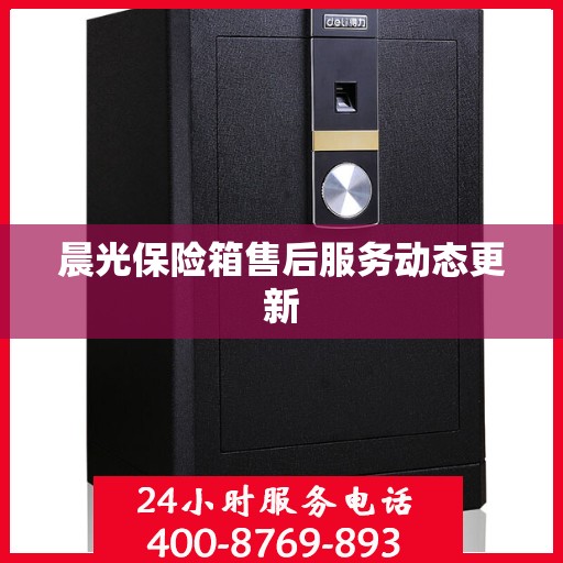 晨光保险箱售后服务动态更新