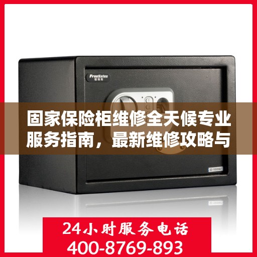 固家保险柜维修全天候专业服务指南，最新维修攻略与指南