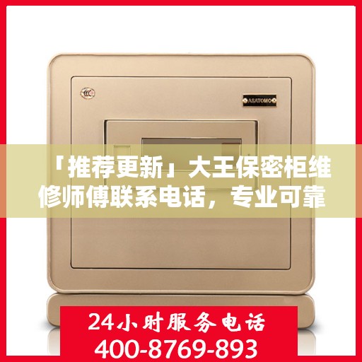 「推荐更新」大王保密柜维修师傅联系电话，专业可靠服务保障