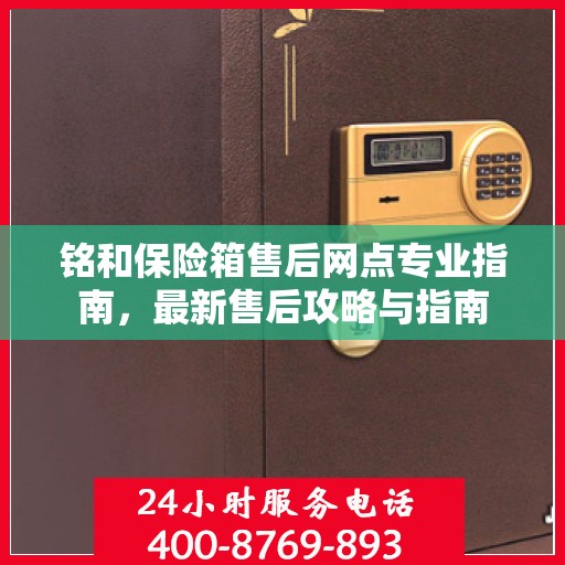 铭和保险箱售后网点专业指南，最新售后攻略与指南