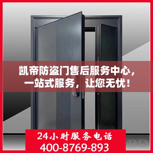凯帝防盗门售后服务中心，一站式服务，让您无忧！