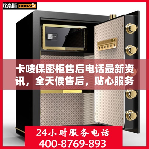 卡唛保密柜售后电话最新资讯，全天候售后，贴心服务不间断