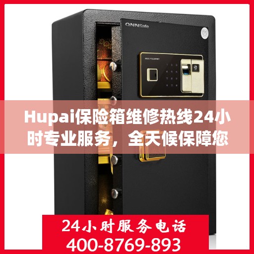 Hupai保险箱维修热线24小时专业服务，全天候保障您的安全需求