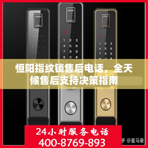 恒阳指纹锁售后电话，全天候售后支持决策指南