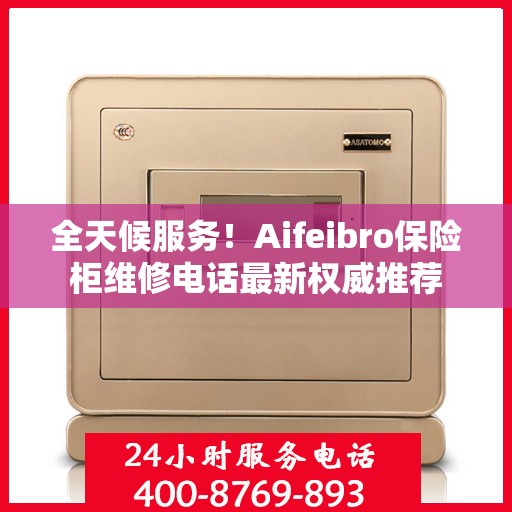 全天候服务！Aifeibro保险柜维修电话最新权威推荐