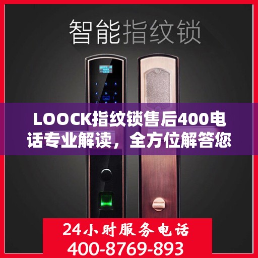 LOOCK指纹锁售后400电话专业解读，全方位解答您的疑问与需求