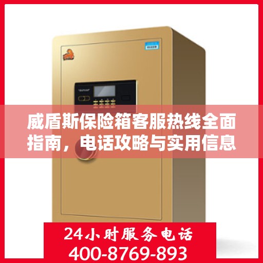 威盾斯保险箱客服热线全面指南，电话攻略与实用信息
