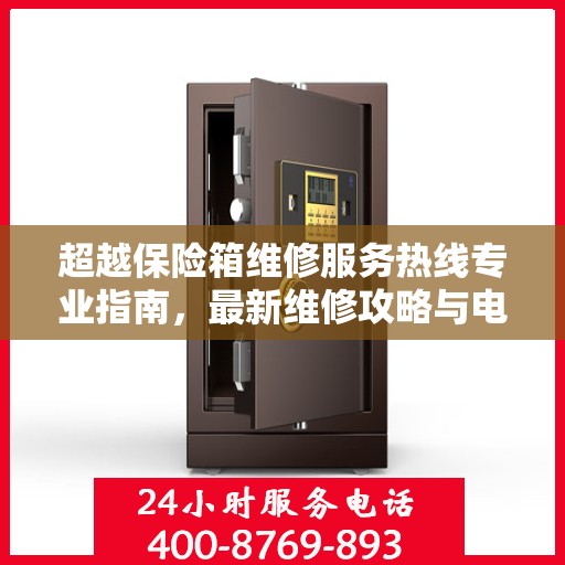 超越保险箱维修服务热线专业指南，最新维修攻略与电话资源