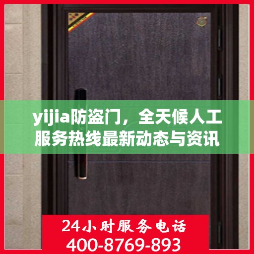 yijia防盗门，全天候人工服务热线最新动态与资讯