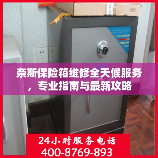 奈斯保险箱维修全天候服务，专业指南与最新攻略
