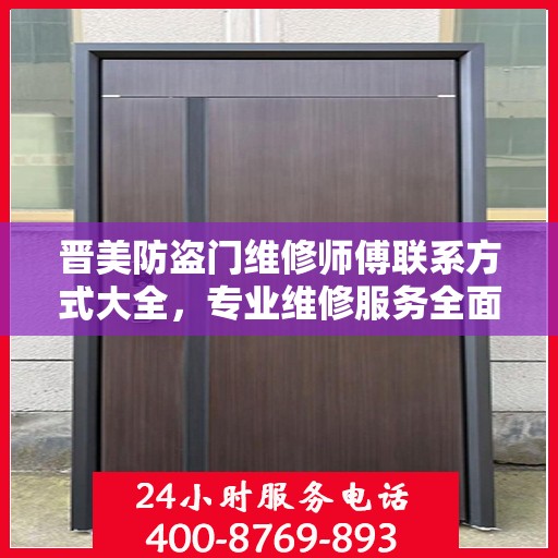 晋美防盗门维修师傅联系方式大全，专业维修服务全面攻略