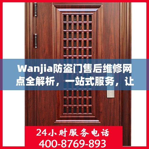 Wanjia防盗门售后维修网点全解析，一站式服务，让您无忧！